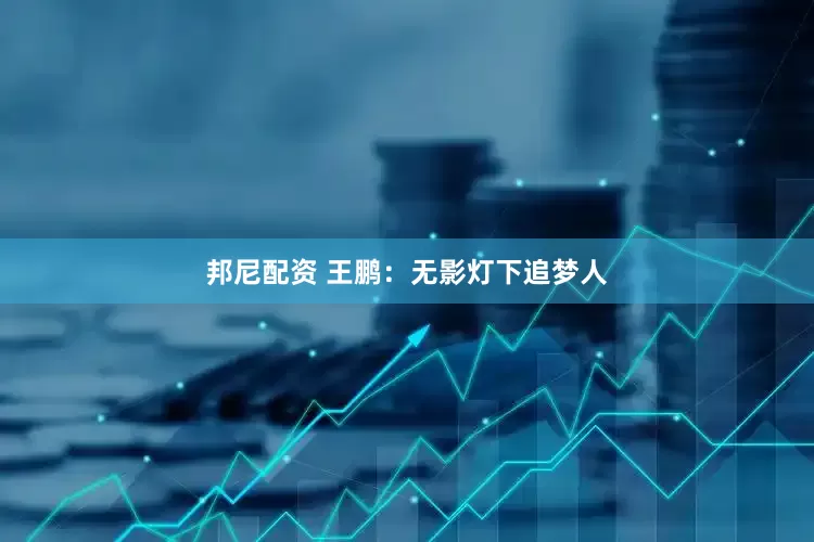 邦尼配资 王鹏：无影灯下追梦人