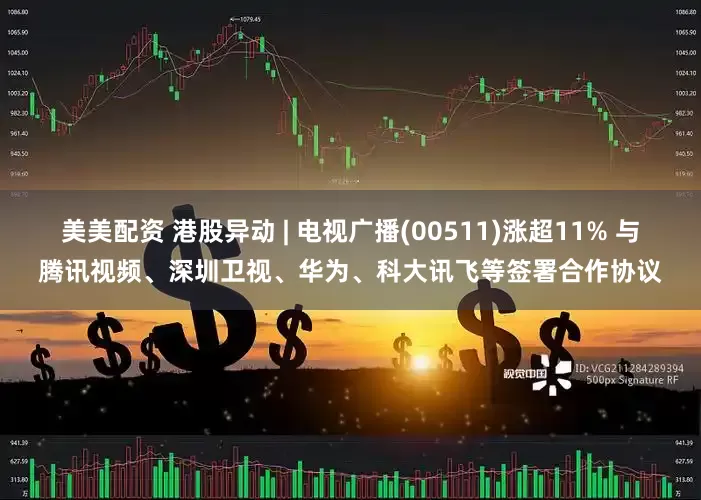 美美配资 港股异动 | 电视广播(00511)涨超11% 与腾讯视频、深圳卫视、华为、科大讯飞等签署合作协议