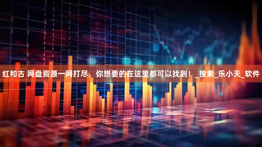 红和古 网盘资源一网打尽，你想要的在这里都可以找到！_搜索_乐小天_软件