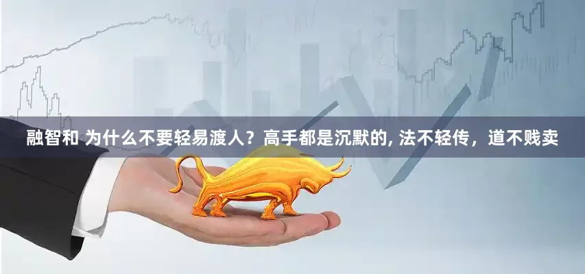 融智和 为什么不要轻易渡人？高手都是沉默的, 法不轻传，道不贱卖