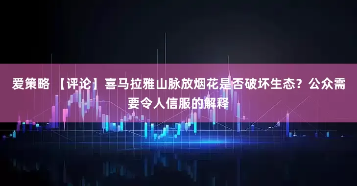 爱策略 【评论】喜马拉雅山脉放烟花是否破坏生态?公众需要令人信服的解释