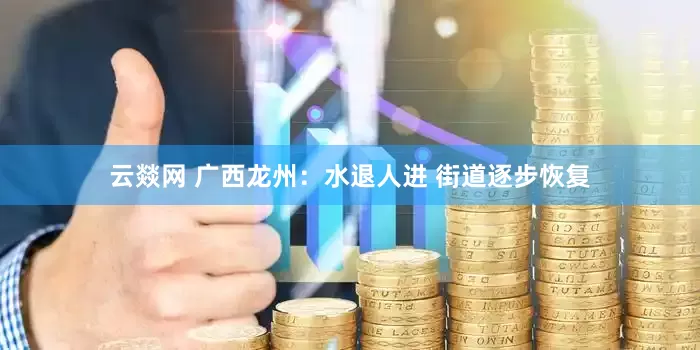 云燚网 广西龙州：水退人进 街道逐步恢复